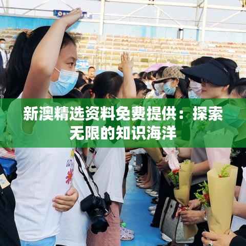 新澳精选资料免费提供:探索无限的知识海洋