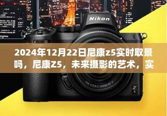尼康Z5实时取景升级揭秘,未来摄影的艺术新篇章(2024年12月22日)