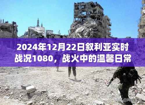 叙利亚战火中的温馨日常与实时战况，朋友与家庭的叙利亚时光（2024年12月22日）