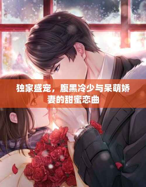 独家盛宠,腹黑冷少与呆萌娇妻的甜蜜恋曲