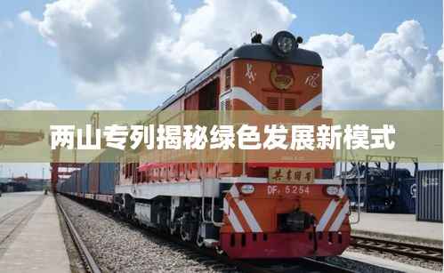两山专列揭秘绿色发展新模式