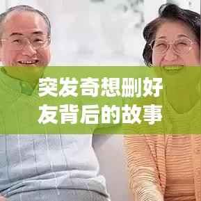 突发奇想删好友背后的故事,深度思考人际关系与情感的纠葛