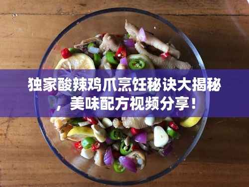 独家酸辣鸡爪烹饪秘诀大揭秘,美味配方视频分享!