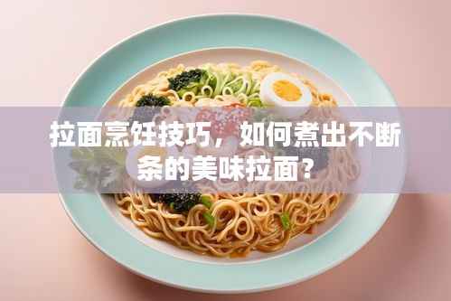 拉面烹饪技巧,如何煮出不断条的美味拉面?
