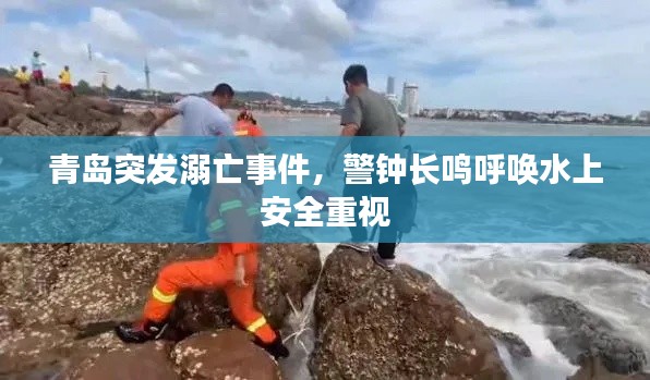 青岛突发溺亡事件,警钟长鸣呼唤水上安全重视