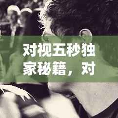 对视五秒独家秘籍,对视6秒定律