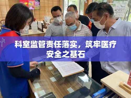 科室监管责任落实,筑牢医疗安全之基石