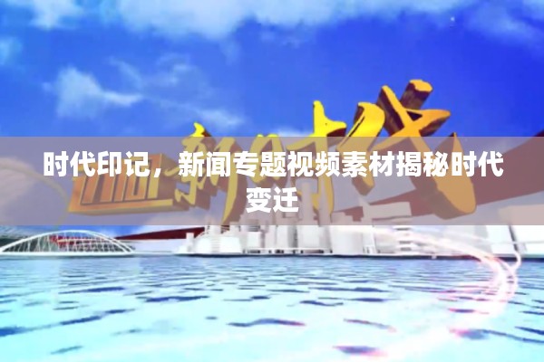 时代印记,新闻专题视频素材揭秘时代变迁