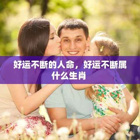 好运不断的人命,好运不断属什么生肖