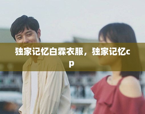独家记忆白霖衣服,独家记忆cp