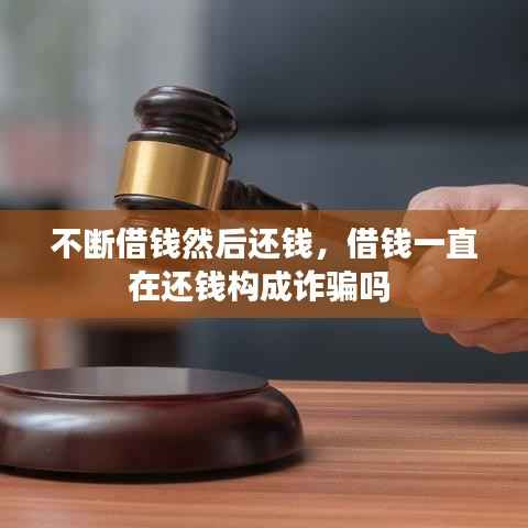 不断借钱然后还钱,借钱一直在还钱构成诈骗吗