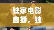 独家电影直播,独家播出是什么意思
