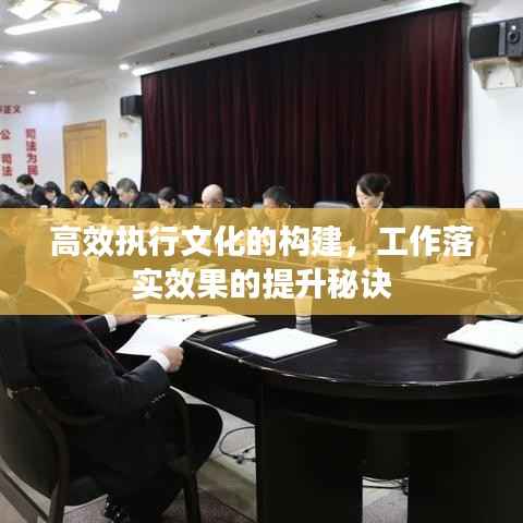 高效执行文化的构建,工作落实效果的提升秘诀