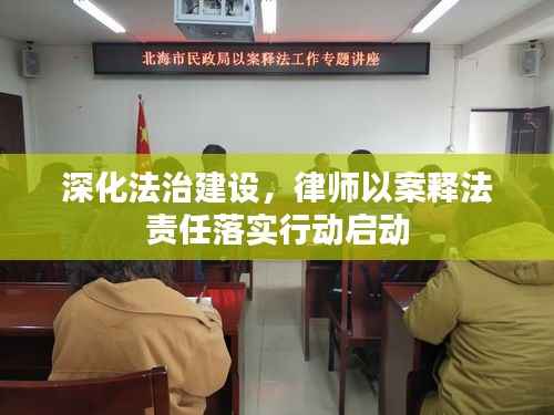 深化法治建设,律师以案释法责任落实行动启动