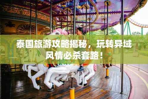 泰国旅游攻略揭秘，玩转异域风情必杀套路！