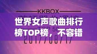 世界女声歌曲排行榜TOP榜,不容错过的经典之作!