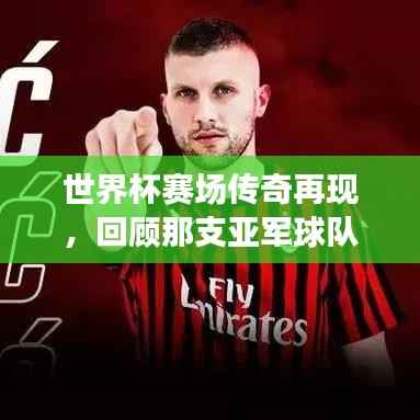 世界杯赛场传奇再现,回顾那支亚军球队的荣耀时刻与精彩瞬间