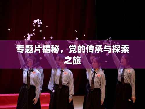 专题片揭秘,党的传承与探索之旅