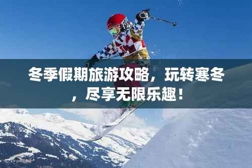 冬季假期旅游攻略,玩转寒冬,尽享无限乐趣!