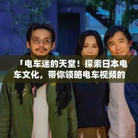 「电车迷的天堂！探索日本电车文化，带你领略电车视频的魅力」