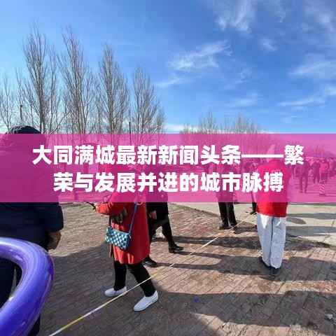 大同满城最新新闻头条——繁荣与发展并进的城市脉搏