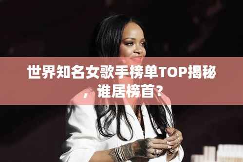 世界知名女歌手榜单TOP揭秘,谁居榜首?