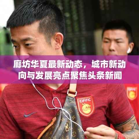 廊坊华夏最新动态，城市新动向与发展亮点聚焦头条新闻