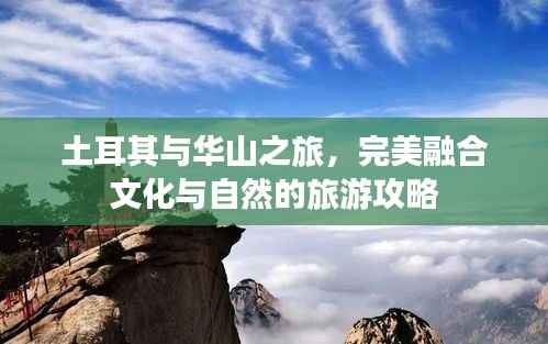 土耳其与华山之旅,完美融合文化与自然的旅游攻略