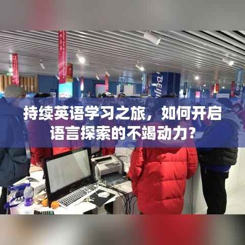 持续英语学习之旅,如何开启语言探索的不竭动力?