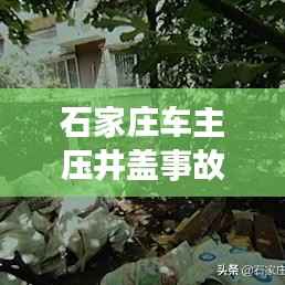石家庄车主压井盖事故最新进展,最新消息揭秘事故真相