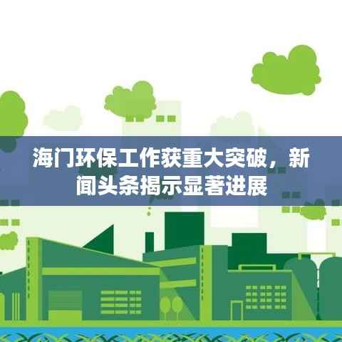 海门环保工作获重大突破,新闻头条揭示显著进展