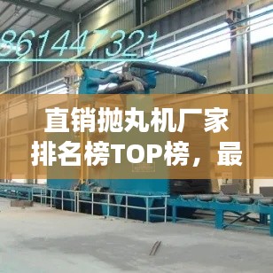 直销抛丸机厂家排名榜TOP榜,最新排名一网打尽!