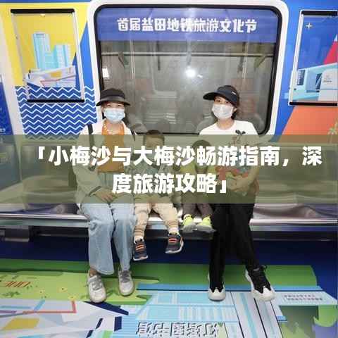 「小梅沙与大梅沙畅游指南，深度旅游攻略」