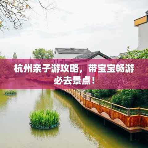 杭州亲子游攻略,带宝宝畅游必去景点!