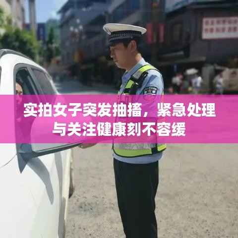 实拍女子突发抽搐,紧急处理与关注健康刻不容缓
