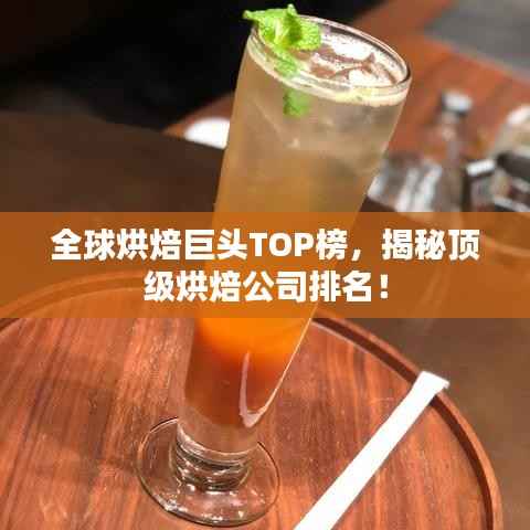全球烘焙巨头TOP榜,揭秘顶级烘焙公司排名!
