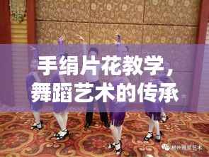 手绢片花教学,舞蹈艺术的传承与创新探索