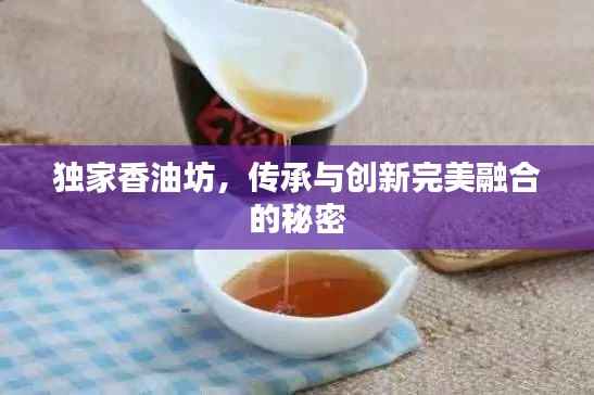 独家香油坊,传承与创新完美融合的秘密