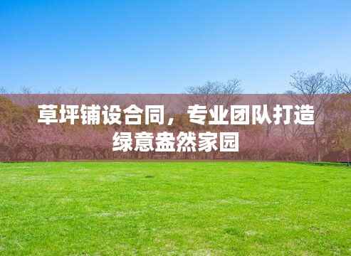 草坪铺设合同,专业团队打造绿意盎然家园