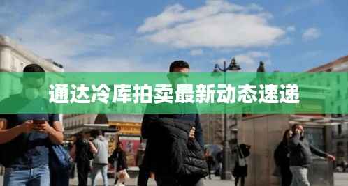 通达冷库拍卖最新动态速递