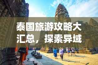 泰国旅游攻略大汇总,探索异域风情,体验万种魅力