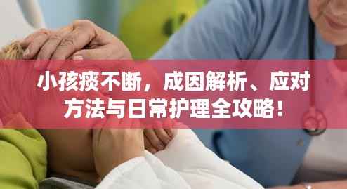 小孩痰不断,成因解析、应对方法与日常护理全攻略!