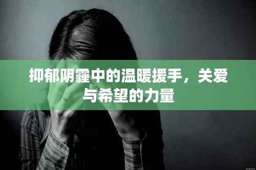 抑郁阴霾中的温暖援手,关爱与希望的力量