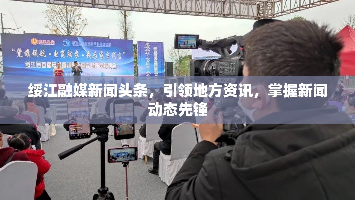 绥江融媒新闻头条,引领地方资讯,掌握新闻动态先锋