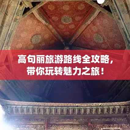 高句丽旅游路线全攻略,带你玩转魅力之旅!