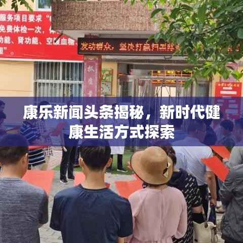 康乐新闻头条揭秘,新时代健康生活方式探索