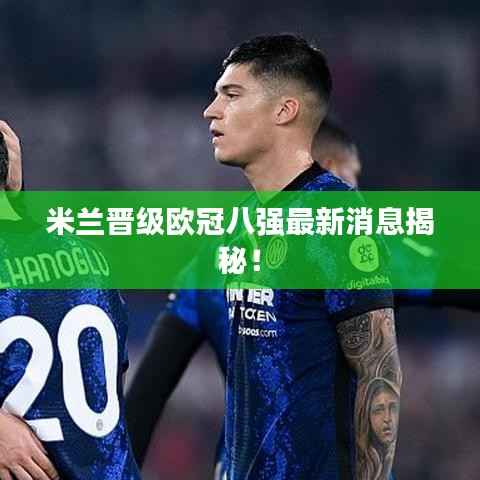 米兰晋级欧冠八强最新消息揭秘!