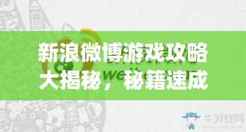 新浪微博游戏攻略大揭秘,秘籍速成高手!