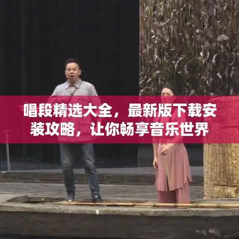 唱段精选大全,最新版下载安装攻略,让你畅享音乐世界