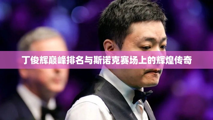 丁俊辉巅峰排名与斯诺克赛场上的辉煌传奇